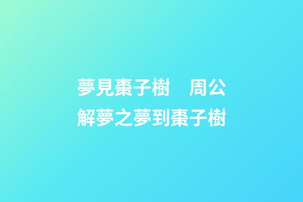 夢見棗子樹　周公解夢之夢到棗子樹